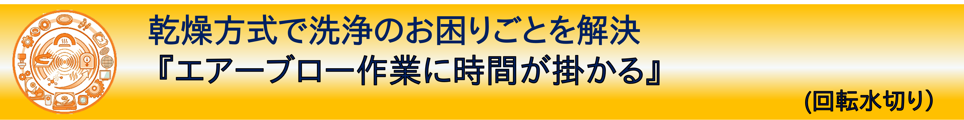 事例紹介：乾燥方式で洗浄のお困りごとを解決『エアーブロー作業に時間が掛かる』